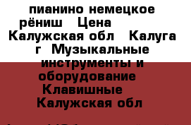 пианино немецкое рёниш › Цена ­ 50 000 - Калужская обл., Калуга г. Музыкальные инструменты и оборудование » Клавишные   . Калужская обл.